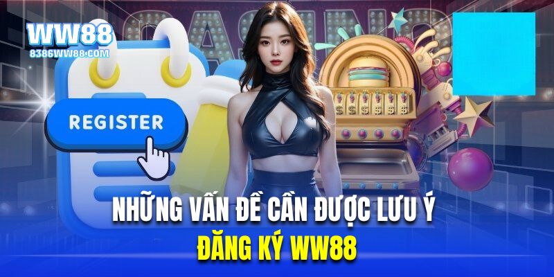 Những vấn đề cần được lưu ý khi đăng ký WW88